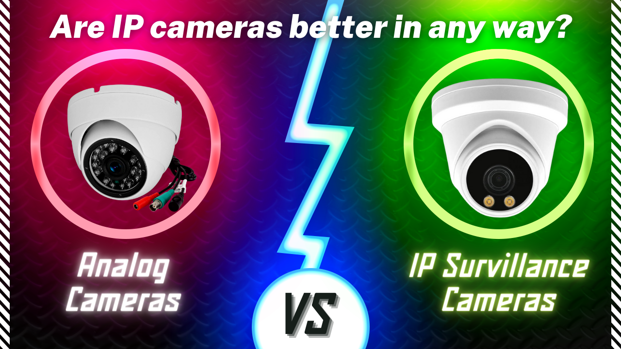 Analog vs IP camera. Are IP cameras better in any way?